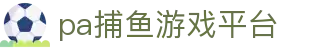 pa捕鱼游戏平台